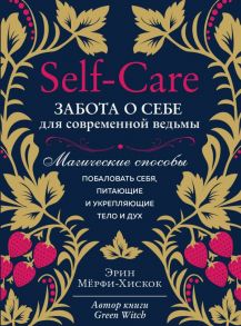 Self-care. Забота о себе для современной ведьмы. Магические способы побаловать себя, питающие и укрепляющие тело и дух - Мёрфи-Хискок Эрин