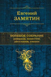 Большое собрание романов, повестей, рассказов, сказок - Замятин Евгений Иванович