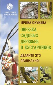 Обрезка садовых деревьев и кустарников. Делайте это правильно! / Окунева Ирина Борисовна