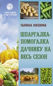 Шпаргалка-помогалка дачнику на весь сезон / Кизима Галина Александровна