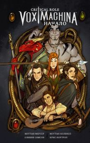 Critical Role. Vox Machina. Начало - Мерсер Мэттью, Колвилл Мэттью, Самсон Оливия, Нортроп Крис