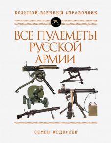 Все пулеметы Русской армии. Самая полная энциклопедия - Федосеев Семен Леонидович