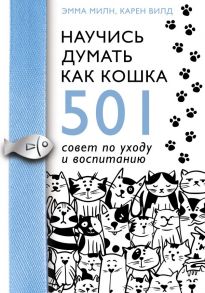 Научись думать как кошка. 501 совет по уходу и воспитанию - Милн Эмма, Вилд Карен