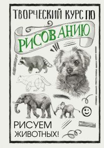 Творческий курс по рисованию. Рисуем животных! - Грей Мистер