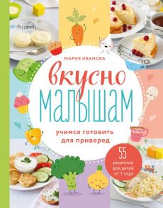 Вкусно малышам. Учимся готовить для приверед. 55 рецептов для детей от 1 года - Иванова Мария Григорьевна