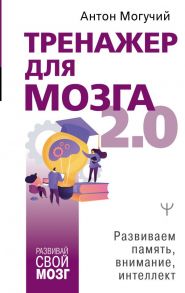 Тренажер для мозга 2.0. Развиваем память, внимание, интеллект - Могучий Антон