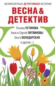 Весна&Детектив - Володарская Ольга Геннадьевна, Устинова Татьяна Витальевна, Литвиновы А. и С.