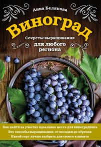 Виноград. Секреты выращивания для любого региона - Белякова Анна Владимировна