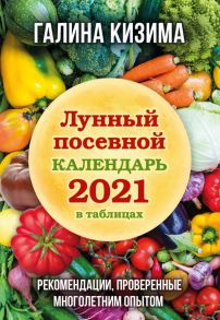 Лунный посевной календарь 2021 в таблицах. Рекомендации, проверенные многолетним опытом - Кизима Галина Александровна