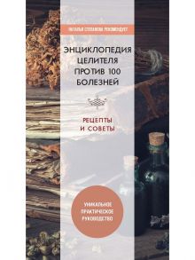 Энциклопедия целителя против 100 болезней. Рецепты и советы / Сост. Николаева Ю.