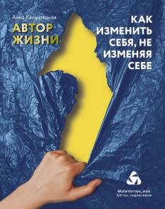 Как изменить себя, не изменяя себе. Автор жизни - Калантерная Анна Андрониковна