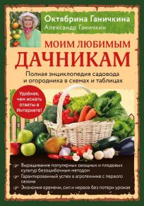 Моим любимым дачникам. Полная энциклопедия садовода и огородника в схемах и таблицах (книга в суперобложке) - Ганичкина Октябрина Алексеевна, Ганичкин Александр Владимирович