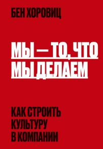 Мы - то, что мы делаем. Как строить культуру в компании - Хоровиц Бен