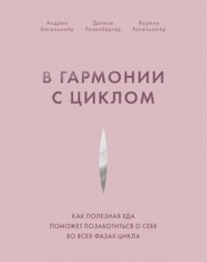 В гармонии с циклом. Как полезная еда поможет позаботиться о себе во всех фазах цикла - Хасельмайр Андреа, Розенбергер Денизе, Хасельмайр Верена