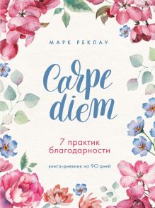 Carpe diem. 7 практик благодарности. Книга-дневник на 90 дней - Реклау Марк