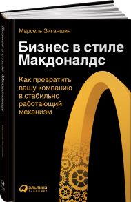 Бизнес в стиле "Макдоналдс": Как превратить вашу компанию в стабильно работающий механизм - Зиганшин Марсель