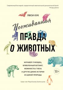 Неожиданная правда о животных: Муравей-тунеядец, влюбленный бегемот, феминистка гиена и другие дикие истории из дикой природы / Кук Люси