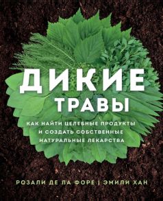 Дикие травы: как найти целебные продукты и создать собственные натуральные лекарства - де ла Форе Розали, Хан Эмили