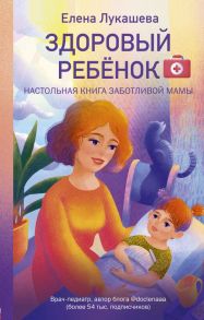 Здоровый ребёнок. Настольная книга заботливой мамы - Лукашева Елена Михайловна