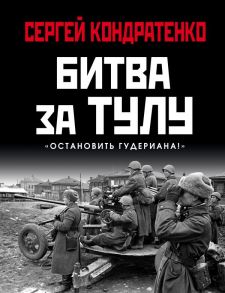 Битва за Тулу. "Остановить Гудериана!" - Кондратенко Сергей Юрьевич