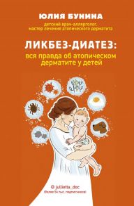 Ликбез-диатез: вся правда об атопическом дерматите у детей - Бунина Юлия Алексеевна