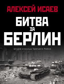 Битва за Берлин. Штурм столицы Третьего Рейха / Исаев Алексей Валерьевич