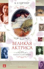 Великая актриса. Роман о Саре Бернар - Гортнер К.У.