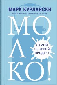 Молоко! Самый спорный продукт - Курлански Марк