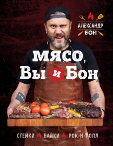 Мясо, вы и Бон. Стейки, байки, рок-н-ролл (с автографом) - Бон Александр