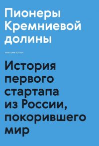 Пионеры Кремниевой долины. История первого стартапа из России, покорившего мир - Максим Котин