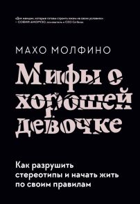 Мифы о хорошей девочке. Как разрушить стереотипы и начать жить по своим правилам - Молфино Махо