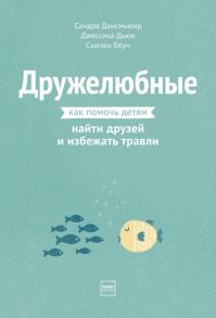 Дружелюбные. Как помочь детям найти друзей и избежать травли - Дансмьюир Сандра, Дьюи Джессика, Берч Сьюзен