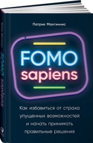 FOMO sapiens: Как избавиться от страха упущенных возможностей и начать принимать правильные решения - Макгиннис Патрик