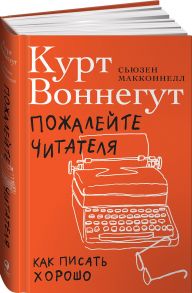 Пожалейте читателя: Как писать хорошо - Воннегут Курт