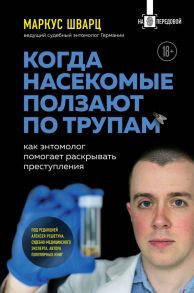 Когда насекомые ползают по трупам: как энтомолог помогает раскрывать преступления - Шварц Маркус