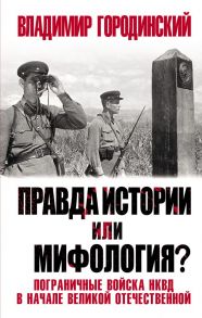 Правда истории или мифология? Пограничные войска НКВД в начале Великой Отечественной - Городинский Владимир Иванович