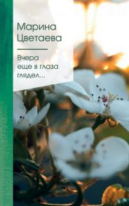 Вчера еще в глаза глядел… - Цветаева Марина Ивановна