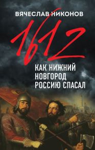 1612-й. Как Нижний Новгород Россию спасал - Никонов Вячеслав Алексеевич