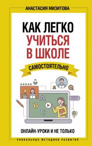 Как легко учиться в школе самостоятельно. Онлайн-уроки и не только (с автографом) - Мизитова Анастасия Владимировна