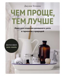 Чем проще, тем лучше. Идеи для создания домашнего уюта в гармонии с природой - Уоткинс Джулия