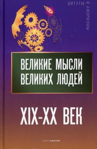 Великие мысли великих людей. XIX - XX век / Кондрашов Анатолий