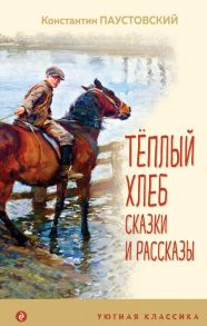 Теплый хлеб. Сказки и рассказы - Паустовский Константин Георгиевич