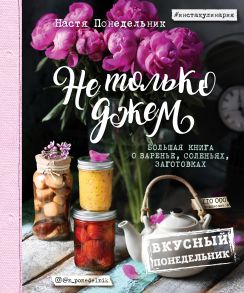 Не только джем. Большая книга о варенье, соленьях, заготовках (с автографом) - Понедельник Настя