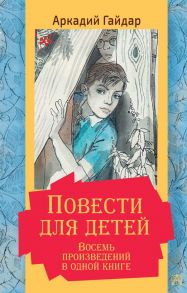 Повести для детей. Восемь произведений в одной книге - Гайдар Аркадий Петрович