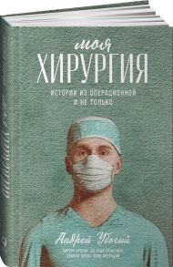 Моя хирургия: Истории из операционной и не только - Убогий Андрей Юрьевич