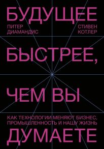 Будущее быстрее, чем вы думаете. Как технологии меняют бизнес, промышленность и нашу жизнь - Котлер Стивен, Диамандис Питер