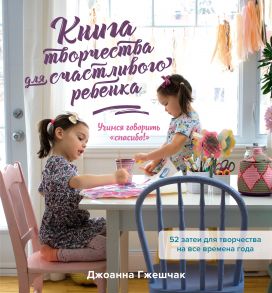 Книга творчества для счастливого ребенка. Учимся говорить «спасибо!» - Гжешчак Джоанна