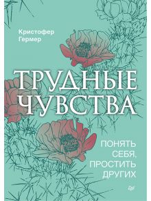 Трудные чувства. Понять себя, простить других - Гермер Кристофер