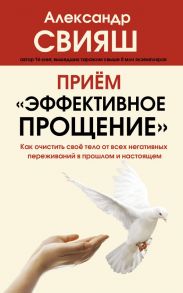 Прием "Эффективное прощение": как очистить свое тело от всех негативных переживаний в прошлом и настоящем - Свияш Александр Григорьевич