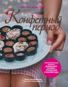 Конфетный период. Очаровательные рецепты домашних конфет, трюфелей и мармелада (с автографом) - Кошелева Полина